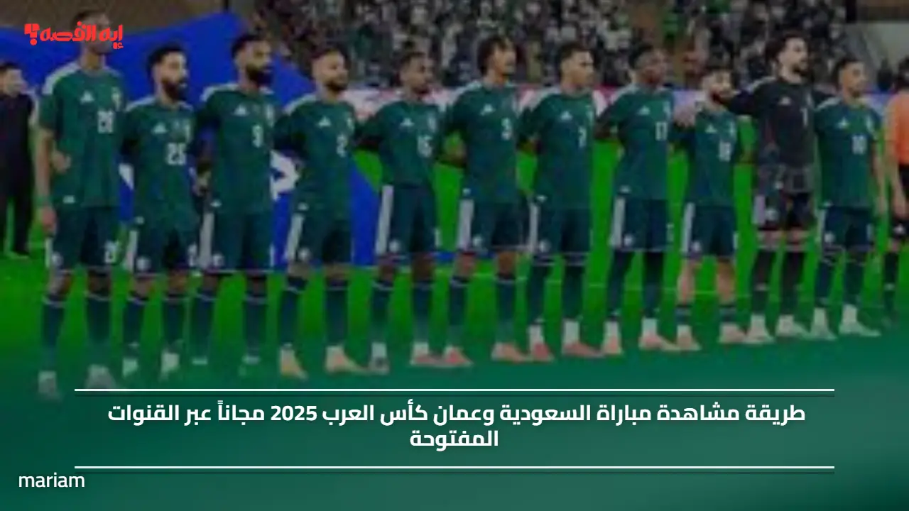 طريقة مشاهدة مباراة السعودية وعمان كأس العرب 2025 مجاناً عبر القنوات المفتوحة